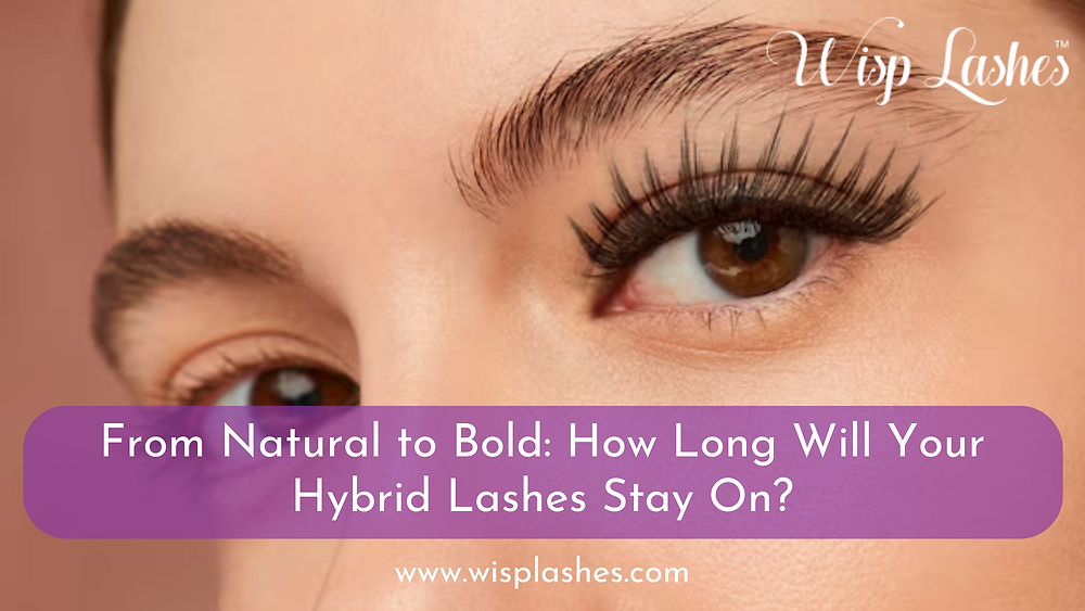 From Natural to Bold: How Long Will Your Hybrid Lashes Stay On?